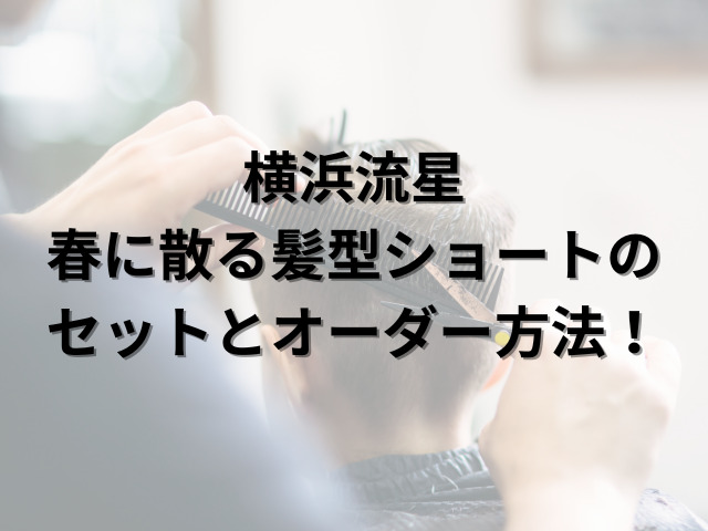 横浜流星の春に散る髪型ショートのセットとオーダー方法！