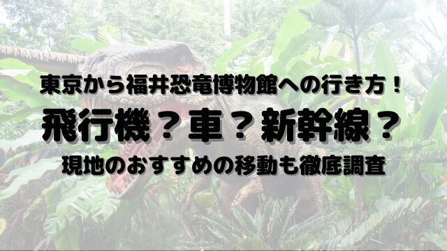 東京から福井恐竜博物館は車か新幹線？現地のおすすめの移動も徹底調査