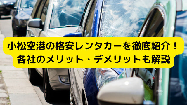 小松空港の格安レンタカーを徹底紹介！各社のメリット・デメリットも解説